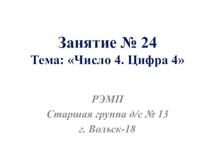 Занятие № 24 Тема: «Число 4. Цифра 4»РЭМПСтаршая группа д/с № 13г. Вольск-18