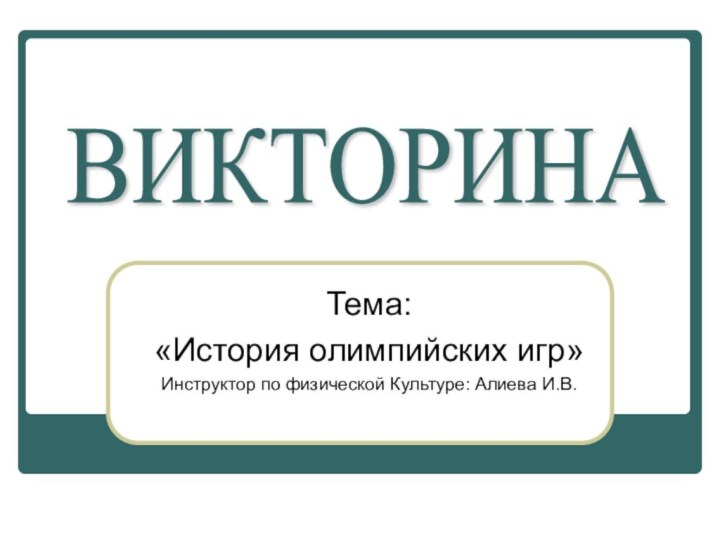 Тема:«История олимпийских игр»Инструктор по физической Культуре: Алиева И.В.ВИКТОРИНА