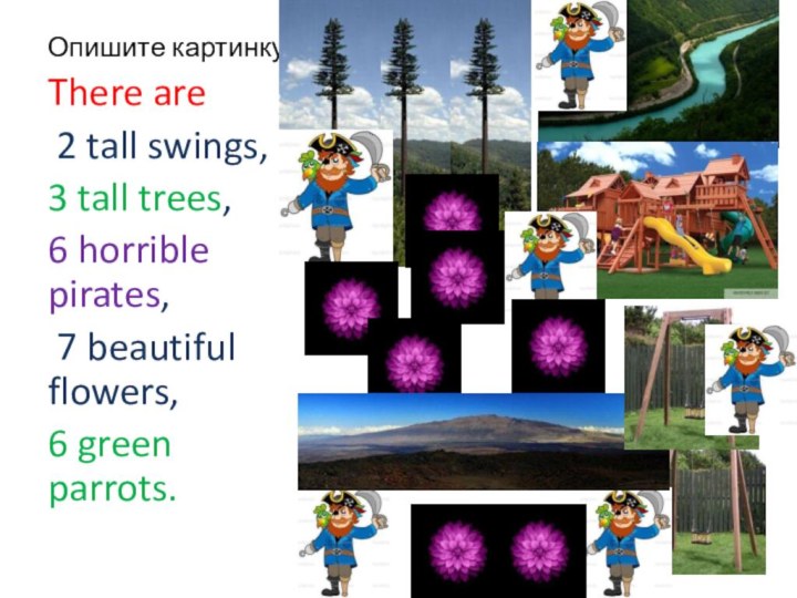 Опишите картинкуThere are 2 tall swings, 3 tall trees,6 horrible pirates, 7