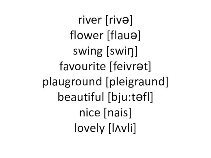 river [rivә]  flower [flauә] swing [swiŋ] favourite [feivrәt] plauground [pleigraund] beautiful