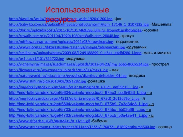 http://4wall.ru/walls/1/dream_landscape-wide-1920x1200.jpg -фонhttp://baby-ko.com.ua/uploads/images/products/norm/item_17146_1_3107135.jpg -Машенькаhttp://0lik.ru/uploads/posts/2011-10/1317469596_0lik.ru_fc5pin01jpabdtv.jpeg -корзинаhttp://rewalls.com/pic/201104/1920x1080/reWalls.com-28048.jpg -крокусhttp://mifflow.ru/wp-content/uploads/2011/03/snowdrops.jpg - подснежникhttp://www.florets.ru/dikorastushie-rasteniya/images/oduvanchiki.jpg -одуванчикhttp://smiline.ru/uploads/posts/2009-08/1249188899_0_e3aa_e4dfd280_l.jpeg -мать-и-мачехаhttp://os1.i.ua/1/101/311722.jpg -медуницаhttp://v-chelny.ru/images/sized/images/uploads/2012-04-23/img_6565-800x534.jpg - прострелhttp://flowerekt.ru/wp-content/uploads/2012/03/mak1.jpg
