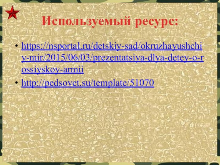 Используемый ресурс:https://nsportal.ru/detskiy-sad/okruzhayushchiy-mir/2015/06/03/prezentatsiya-dlya-detey-o-rossiyskoy-armii http://pedsovet.su/template/51070