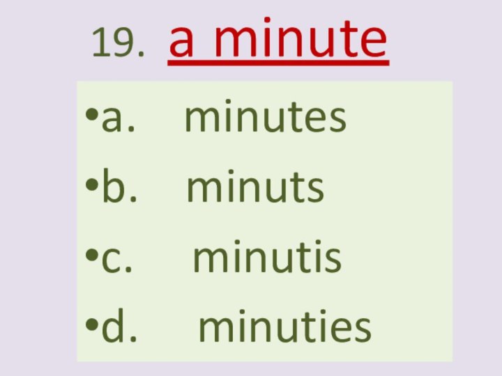 19. a minutea.  minutesb.  minutsc.   minutisd.   minuties