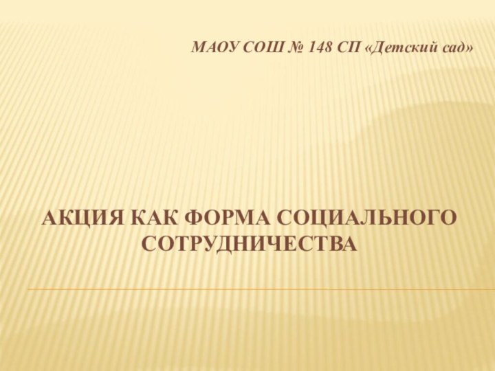 Акция как форма социального сотрудничества   МАОУ СОШ № 148 СП «Детский сад»