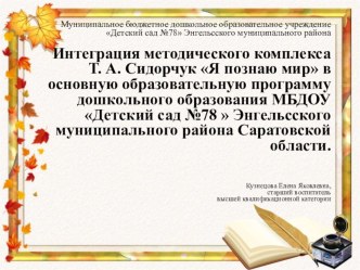 Интеграция методического комплекса Т. А. Сидорчук Я познаю мир в основную образовательную программу дошкольного образования МБДОУ Детский сад №78  Энгельсского муниципального района Саратовской области. презентация