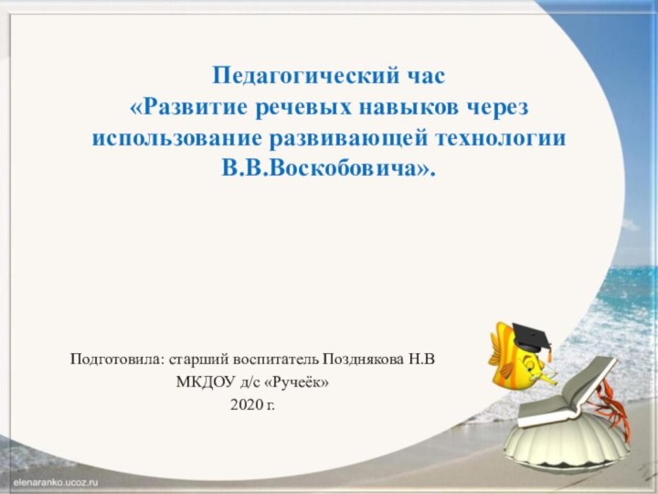 Педагогический час «Развитие речевых навыков через использование развивающей технологии В.В.Воскобовича».Подготовила: старший воспитатель