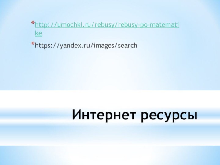 Интернет ресурсыhttp://umochki.ru/rebusy/rebusy-po-matematikehttps://yandex.ru/images/search