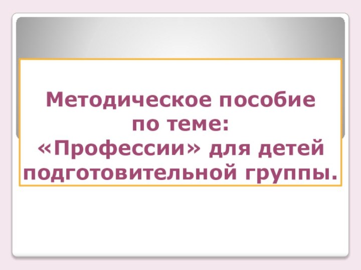 Методическое пособие  по теме: «Профессии» для детей подготовительной группы.