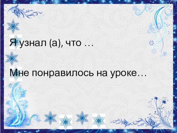 Я узнал (а), что …Мне понравилось на уроке…