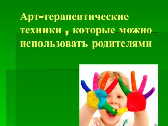 презентация Арт-терапевтические техники, которые можно использовать родителям презентация к занятию (подготовительная группа)