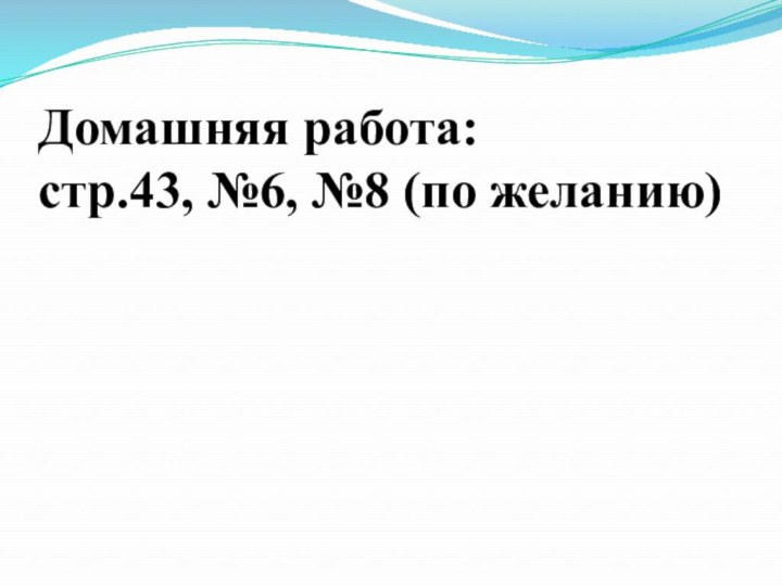 Домашняя работа:стр.43, №6, №8 (по желанию)