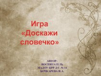 Игра Доскажи словечко. Воспитатель Бочкарева Ирина Александровна МАДОУ ЦРР д/с № 14 г.Кропоткин презентация по развитию речи по теме