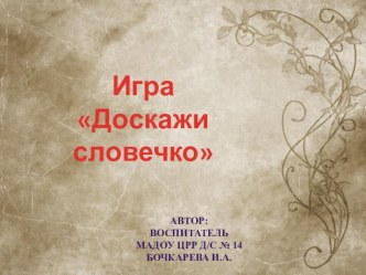 Игра Доскажи словечко. Воспитатель Бочкарева Ирина Александровна МАДОУ ЦРР д/с № 14 г.Кропоткин презентация по развитию речи по теме