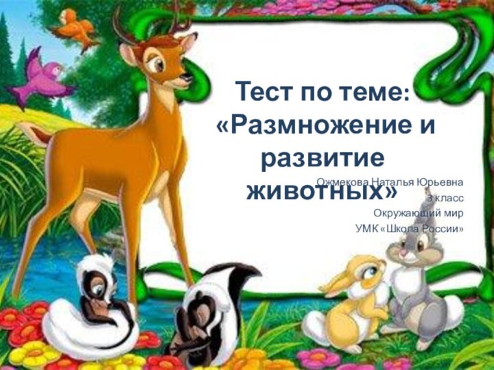 Ожмекова Наталья Юрьевна3 классОкружающий мирУМК «Школа России»Тест по теме: «Размножение и развитие животных»