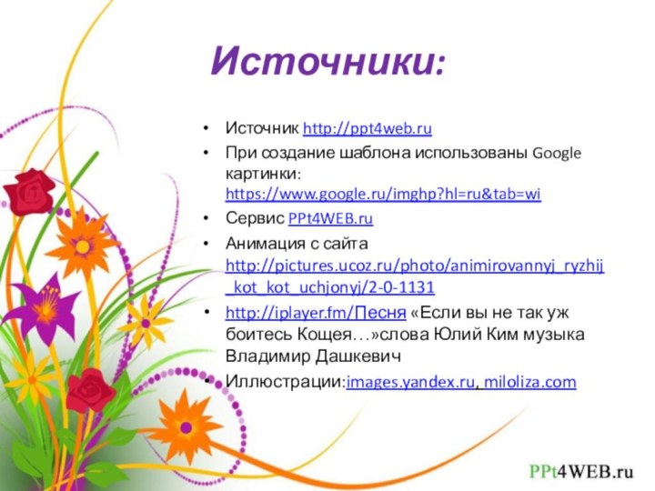 Источники:Источник http://ppt4web.ruПри создание шаблона использованы Google картинки: https://www.google.ru/imghp?hl=ru&tab=wiСервис PPt4WEB.ruАнимация с сайта http://pictures.ucoz.ru/photo/animirovannyj_ryzhij_kot_kot_uchjonyj/2-0-1131http://iplayer.fm/Песня