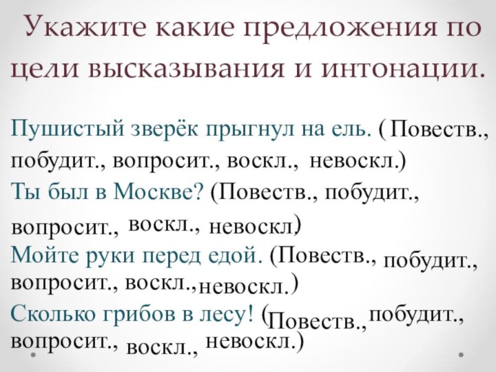 Укажите какие предложения по цели высказывания и интонации.Пушистый зверёк прыгнул на