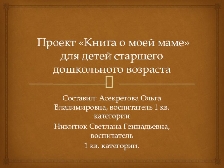 Проект «Книга о моей маме»  для детей старшего дошкольного возрастаСоставил: