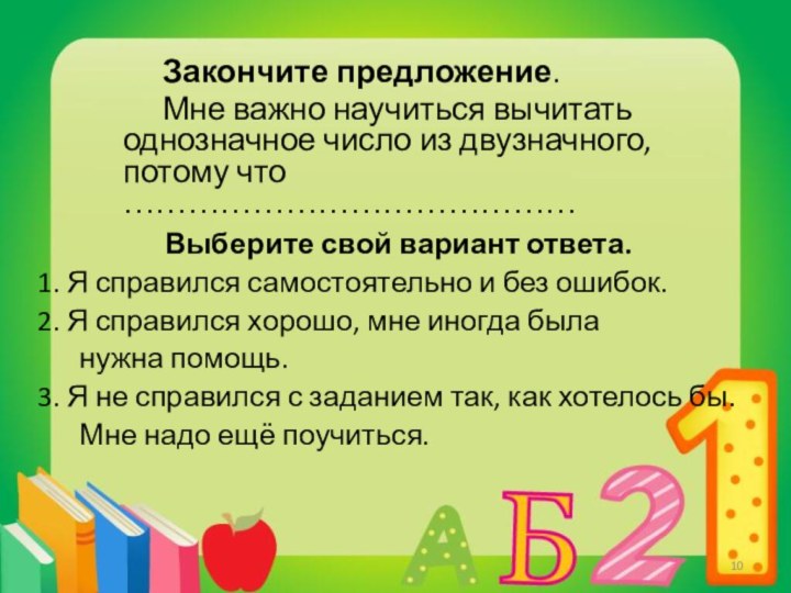 Закончите предложение.	Мне важно научиться вычитать однозначное число из двузначного,