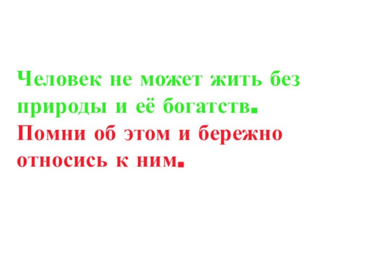 Человек не может жить без природы и её богатств. Помни об этом