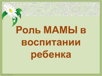 Консультация Роль мамы в воспитании ребенка консультация по теме