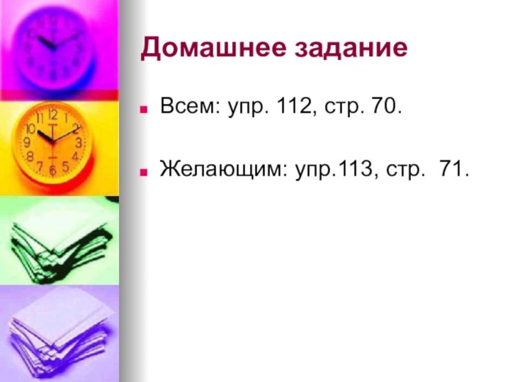 Домашнее заданиеВсем: упр. 112, стр. 70.Желающим: упр.113, стр. 71.