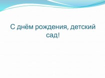 С ДНЕМ РОЖДЕНИЯ, ДЕТСКИЙ САД! презентация к уроку (средняя группа)