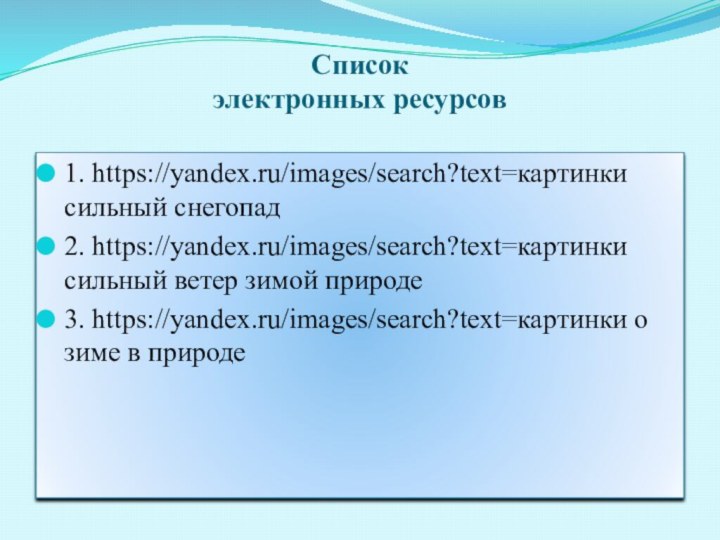 Список  электронных ресурсов 1. https://yandex.ru/images/search?text=картинки сильный снегопад2. https://yandex.ru/images/search?text=картинки сильный ветер зимой