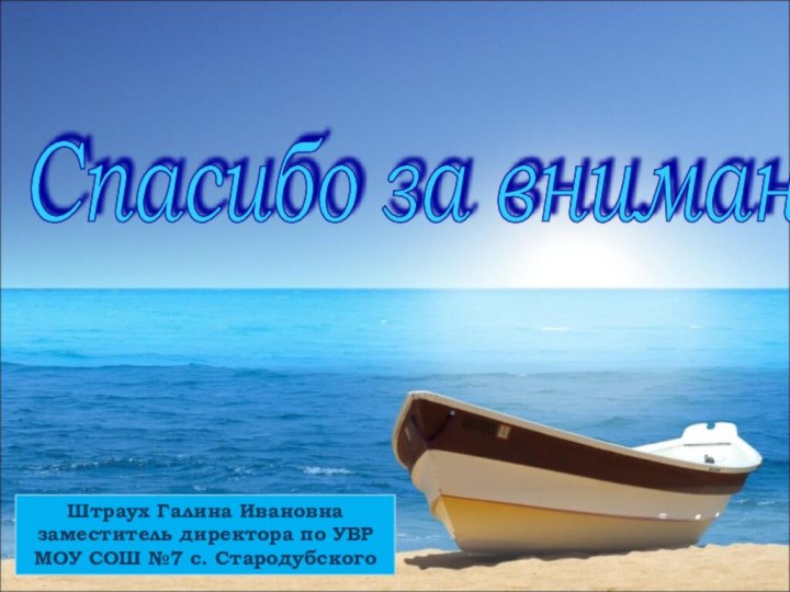 Спасибо за внимание! Штраух Галина Ивановназаместитель директора по УВРМОУ СОШ №7 с. Стародубского