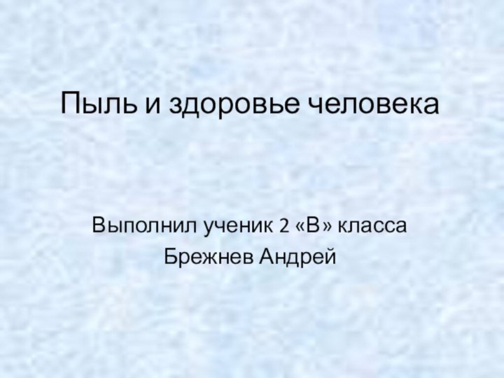 Пыль и здоровье человекаВыполнил ученик 2 «В» классаБрежнев Андрей