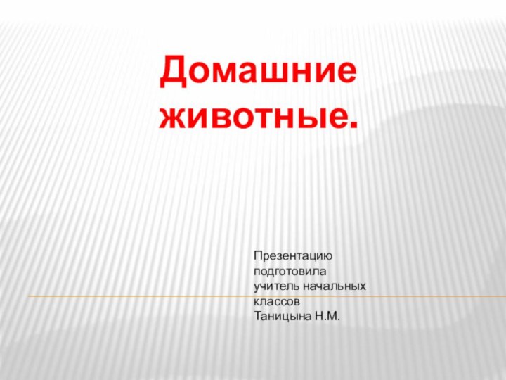 Домашние животные.Презентацию подготовилаучитель начальных классовТаницына Н.М.