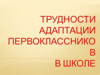 Трудности адаптации первоклассников в школе презентация к уроку (подготовительная группа)
