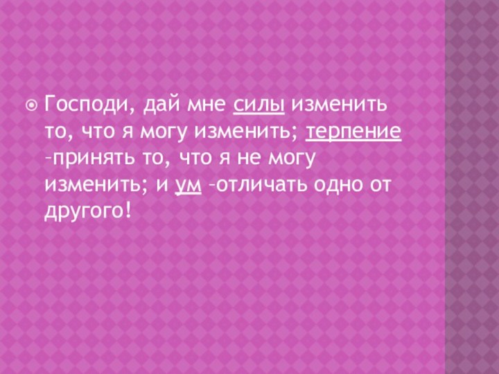 Господи, дай мне силы изменить то, что я могу изменить; терпение –принять