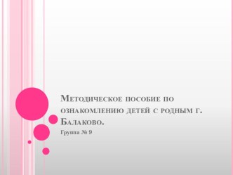 Методическое пособие по ознакомлению детей с родным городом Балаково (старшая группа). презентация к уроку (старшая группа)