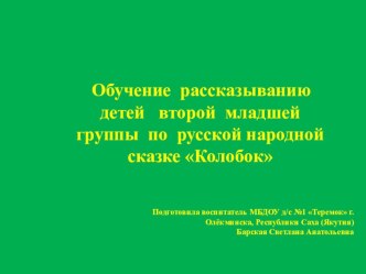 Презентация Обучение рассказыванию детей второй младшей группы по русской народной сказке Колобок презентация к уроку по развитию речи (младшая группа)