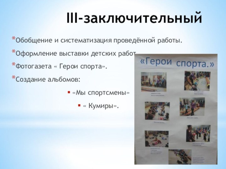 III-заключительныйОбобщение и систематизация проведённой работы.Оформление выставки детских работ.Фотогазета « Герои спорта».Создание альбомов: «Мы спортсмены» « Кумиры».