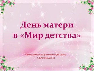 День матери в Мире детства презентация к уроку (старшая группа)