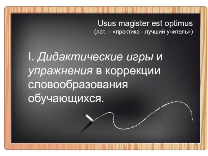 Usus magister est optimus  (лат. – «практика - лучший учитель»)I. Дидактические