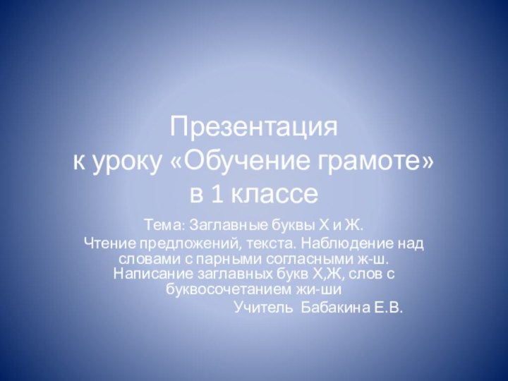 Презентация к уроку «Обучение грамоте» в 1 классеТема: Заглавные буквы Х и