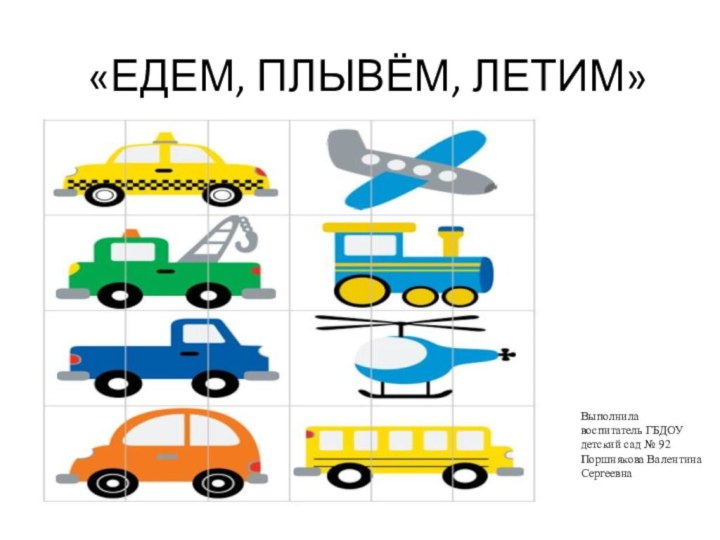 «ЕДЕМ, ПЛЫВЁМ, ЛЕТИМ»Выполнила воспитатель ГБДОУ детский сад № 92 Поршнякова Валентина Сергеевна