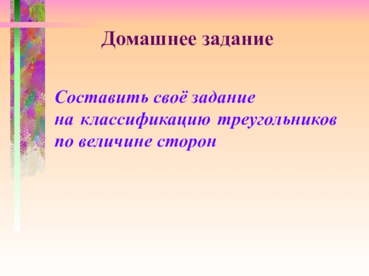 Домашнее заданиеСоставить своё задание на классификацию треугольников по величине сторон