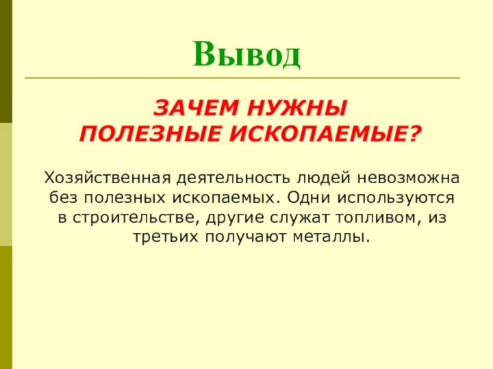 ВыводЗАЧЕМ НУЖНЫ ПОЛЕЗНЫЕ ИСКОПАЕМЫЕ?Хозяйственная деятельность людей невозможна без полезных ископаемых. Одни используются