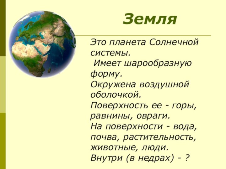 Это планета Солнечной системы. Имеет шарообразную форму. Окружена воздушной оболочкой. Поверхность ее