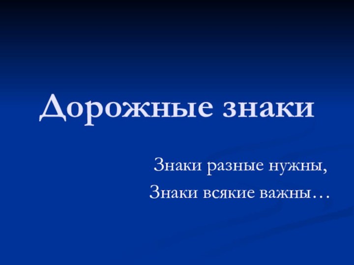 Дорожные знакиЗнаки разные нужны,Знаки всякие важны…