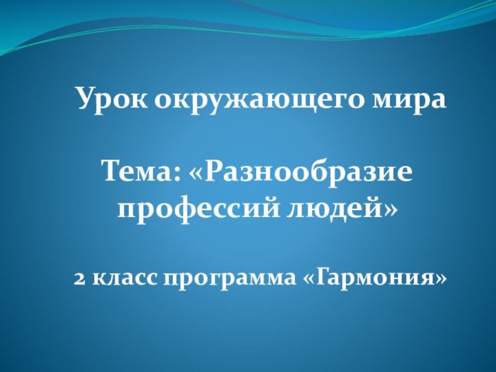 Урок окружающего мираТема: «Разнообразие профессий людей»2 класс программа «Гармония»