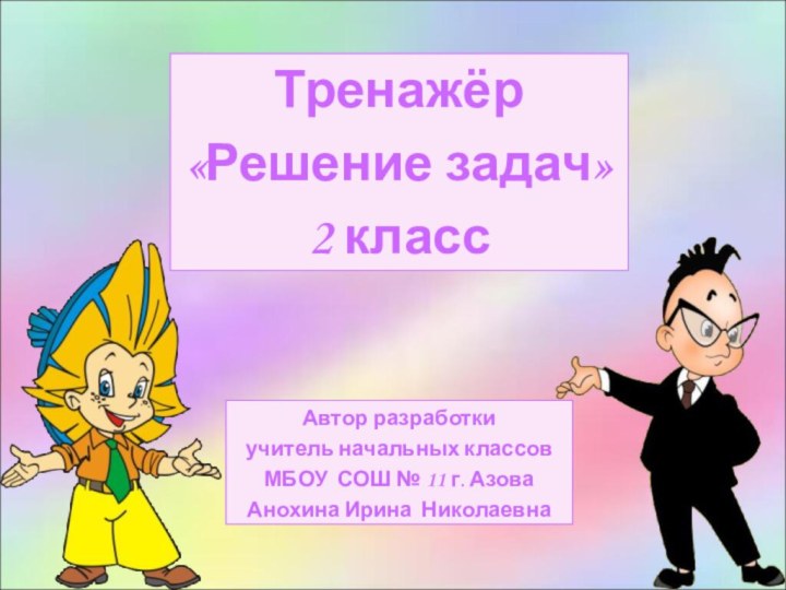 Тренажёр«Решение задач» 2 классАвтор разработкиучитель начальных классов МБОУ СОШ № 11 г. Азова Анохина Ирина Николаевна