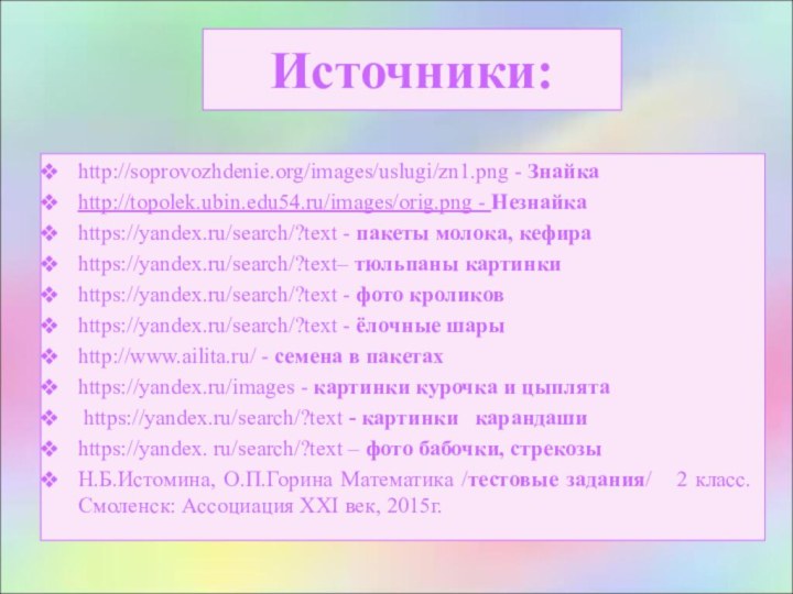 Источники:http://soprovozhdenie.org/images/uslugi/zn1.png - Знайкаhttp://topolek.ubin.edu54.ru/images/orig.png - Незнайкаhttps://yandex.ru/search/?text - пакеты молока, кефираhttps://yandex.ru/search/?text– тюльпаны картинки	https://yandex.ru/search/?text - фото кроликов 