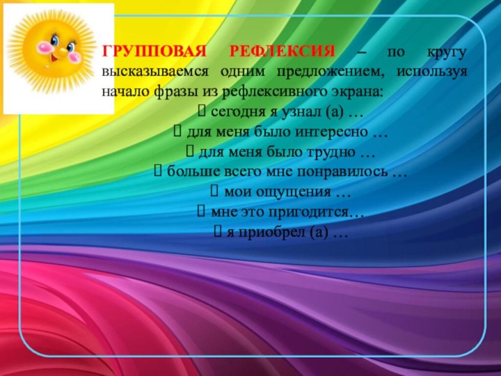 ГРУППОВАЯ РЕФЛЕКСИЯ – по кругу высказываемся одним предложением, используя начало фразы из