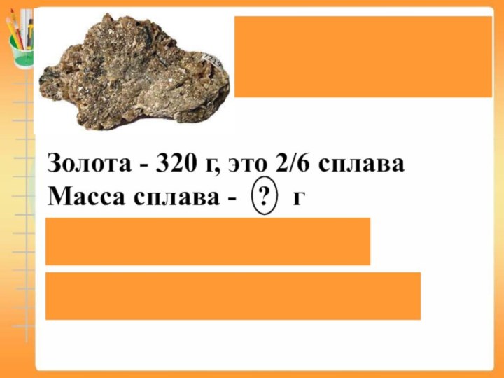 Электр является естественным сплавом золота и серебра.Золота - 320 г, это 2/6 сплаваМасса сплава -