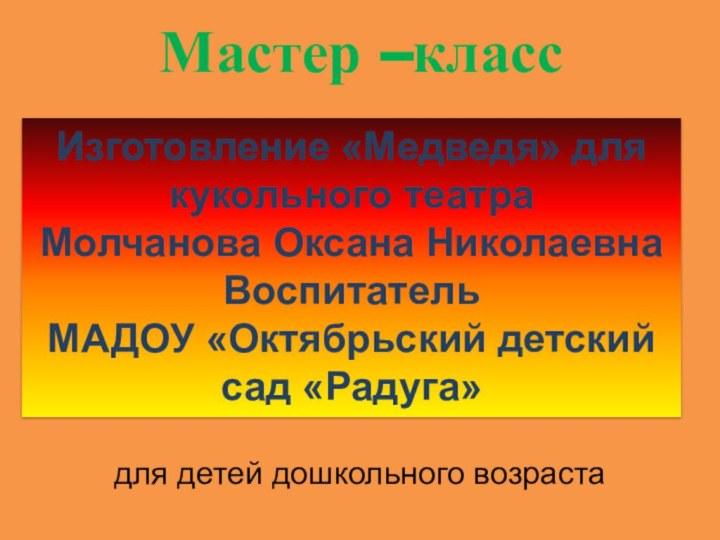 Изготовление «Медведя» для кукольного театраМолчанова Оксана Николаевна ВоспитательМАДОУ «Октябрьский детский сад «Радуга»для