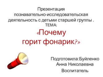 Презентация познавательно-исследовательская деятельность с детьми старшей группы .ТЕМА:Почему горит фонарик? презентация к уроку по окружающему миру (старшая группа) по теме